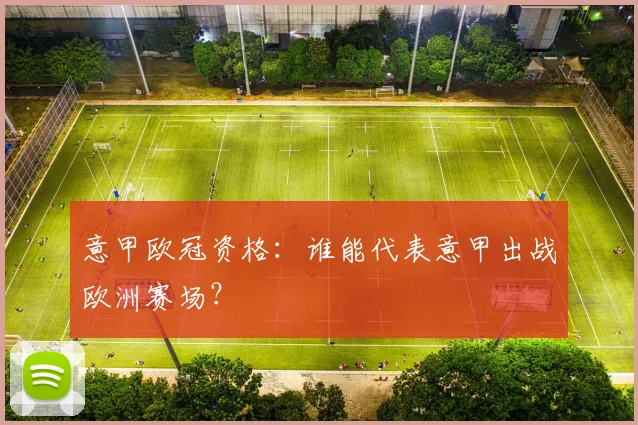 意甲欧冠资格:谁能代表意甲出战欧洲赛场?