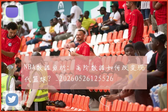 NBA数据分析:高阶数据如何改变现代篮球?_20260526125526