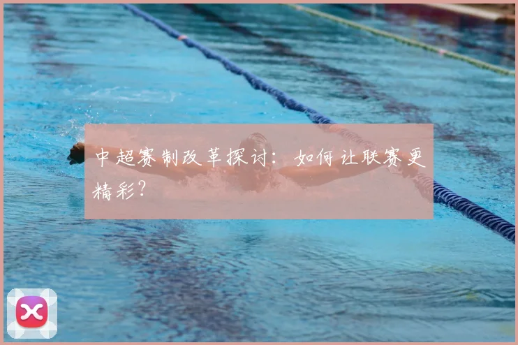 中超赛制改革探讨:如何让联赛更精彩?