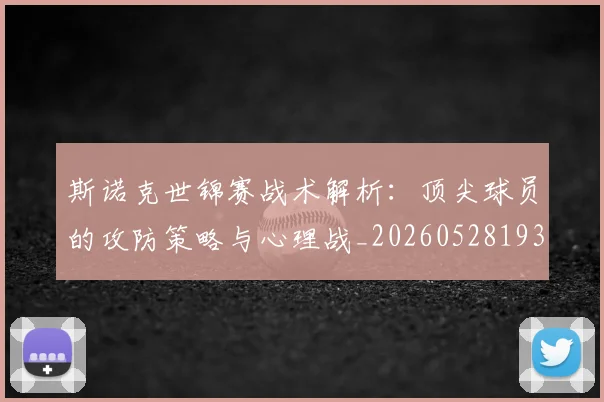 斯诺克世锦赛战术解析：顶尖球员的攻防策略与心理战_20260528193055