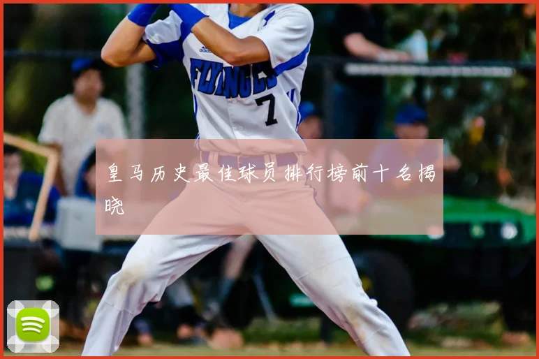 皇马历史最佳球员排行榜前十名揭晓