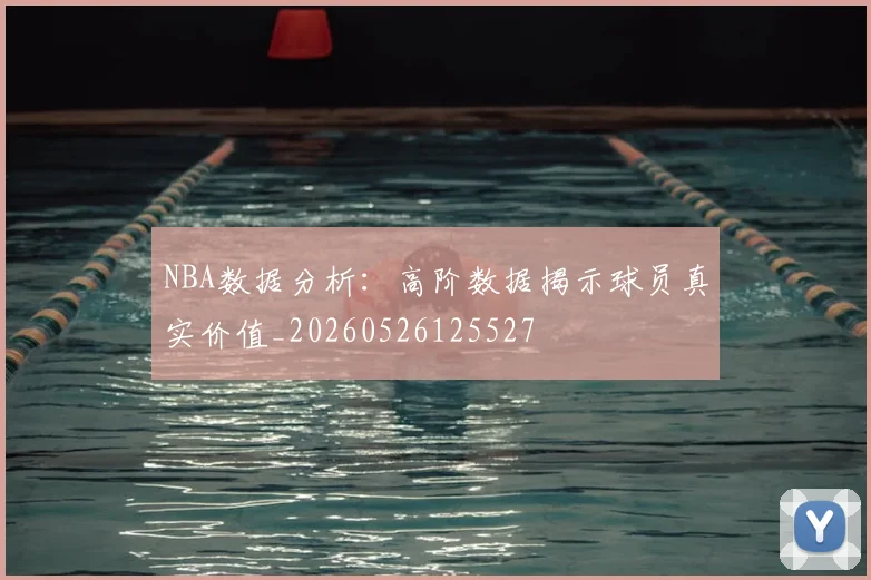 NBA数据分析：高阶数据揭示球员真实价值_20260526125527