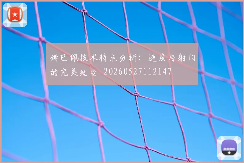 姆巴佩技术特点分析：速度与射门的完美结合_20260527112147