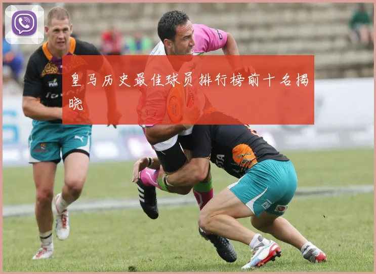皇马历史最佳球员排行榜前十名揭晓