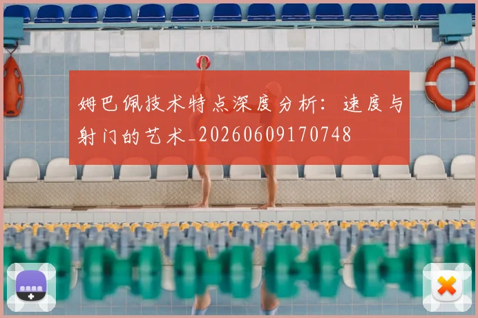 姆巴佩技术特点深度分析：速度与射门的艺术_20260609170748