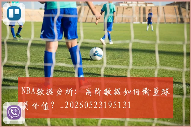 NBA数据分析:高阶数据如何衡量球员价值?_20260523195131