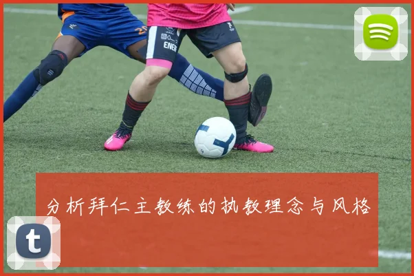分析拜仁主教练的执教理念与风格