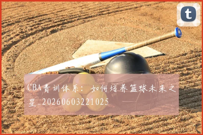 CBA青训体系：如何培养篮球未来之星_20260603221025