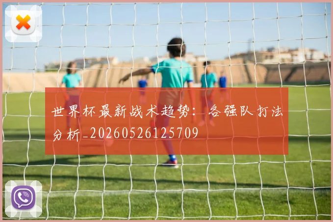 世界杯最新战术趋势:各强队打法分析_20260526125709