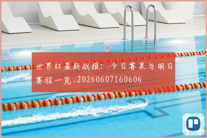 世界杯最新战报:今日赛果与明日赛程一览_20260607160606