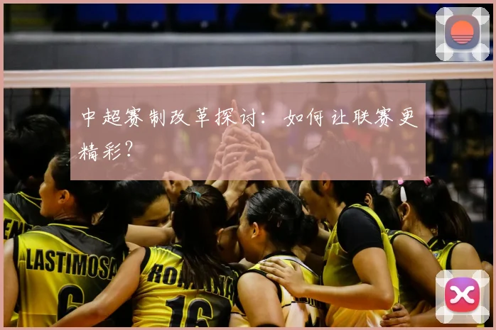 中超赛制改革探讨:如何让联赛更精彩?