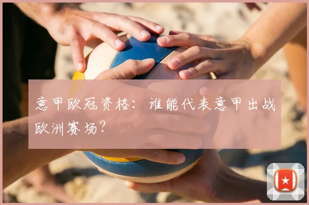 意甲欧冠资格：谁能代表意甲出战欧洲赛场？